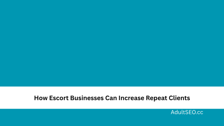 How Escort Businesses Can Increase Repeat Clients
