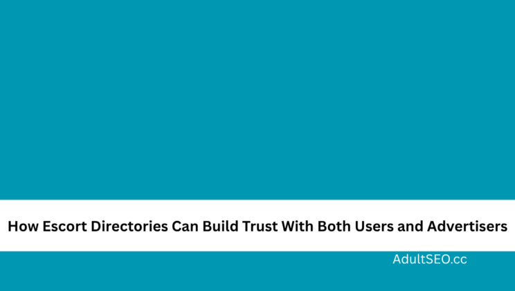 How Escort Directories Can Build Trust With Both Users and Advertisers