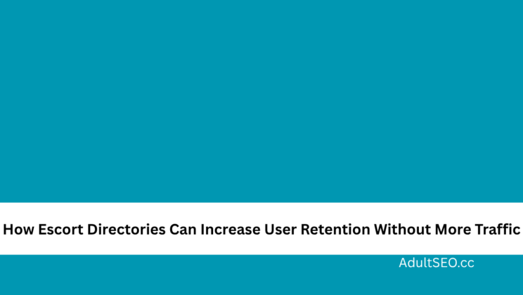 How Escort Directories Can Increase User Retention Without More Traffic