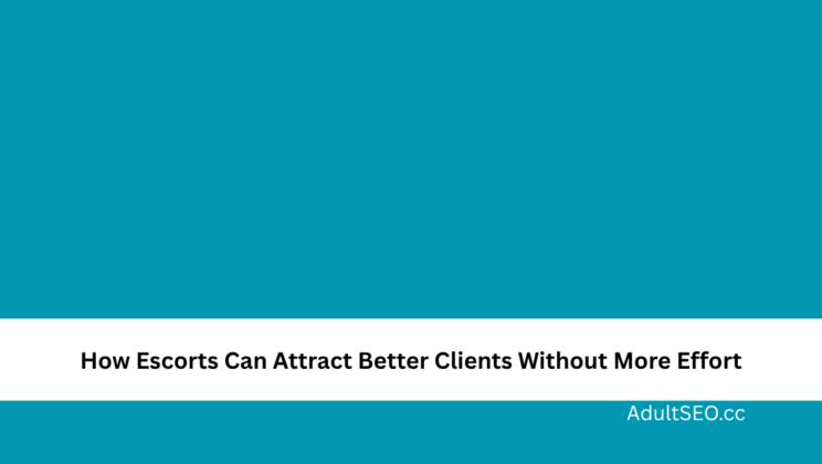 How Escorts Can Attract Better Clients Without More Effort