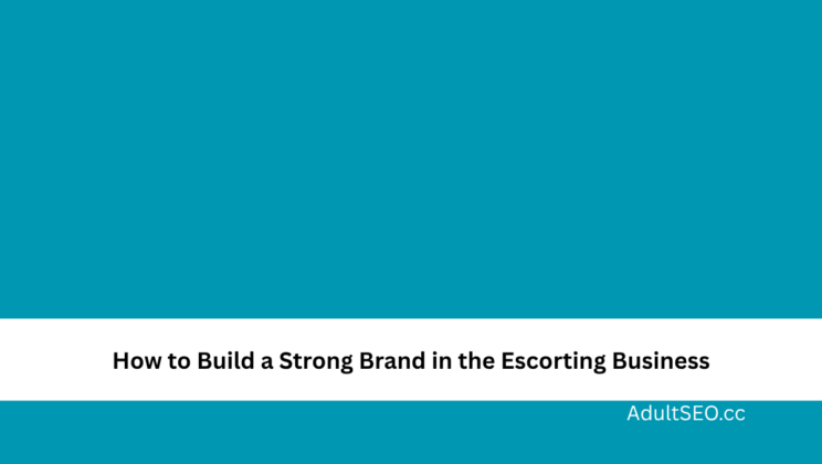 How to Build a Strong Brand in the Escorting Business