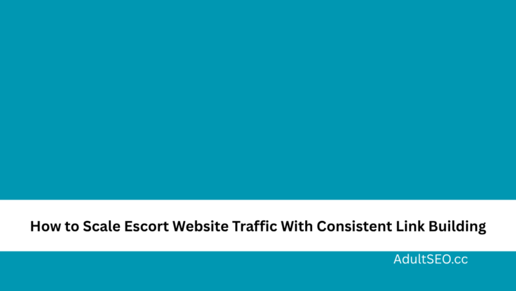 How to Scale Escort Website Traffic With Consistent Link Building