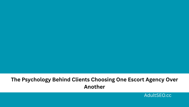 The Psychology Behind Clients Choosing One Escort Agency Over Another