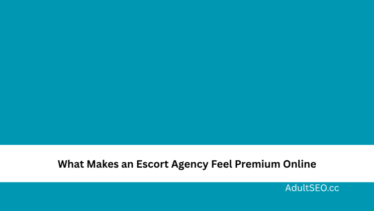 What Makes an Escort Agency Feel Premium Online