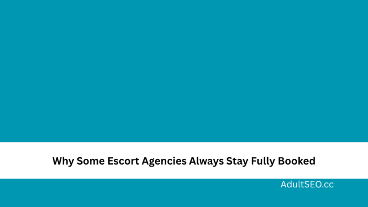 Why Some Escort Agencies Always Stay Fully Booked